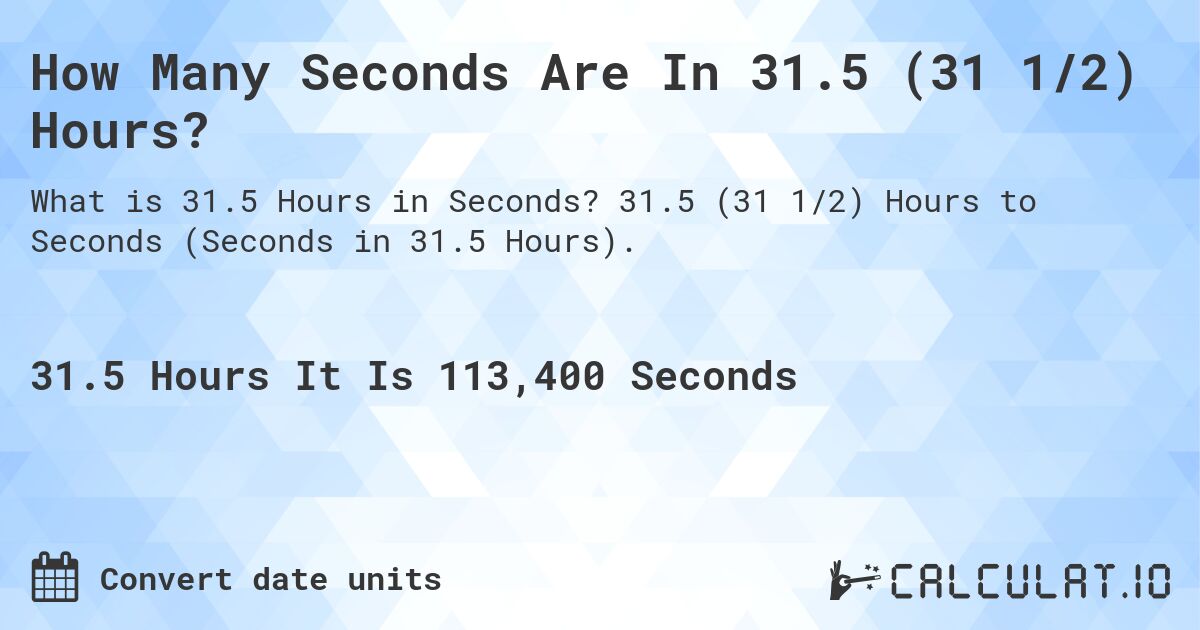 How Many Seconds Are In 31.5 (31 1/2) Hours?. 31.5 (31 1/2) Hours to Seconds (Seconds in 31.5 Hours).