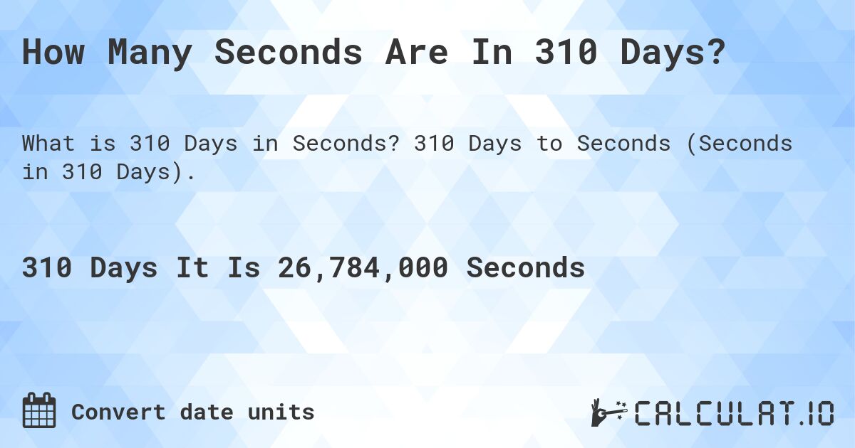 How Many Seconds Are In 310 Days?. 310 Days to Seconds (Seconds in 310 Days).