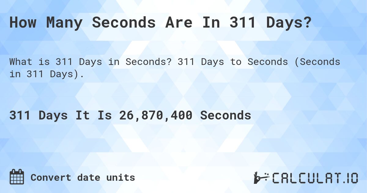 How Many Seconds Are In 311 Days?. 311 Days to Seconds (Seconds in 311 Days).