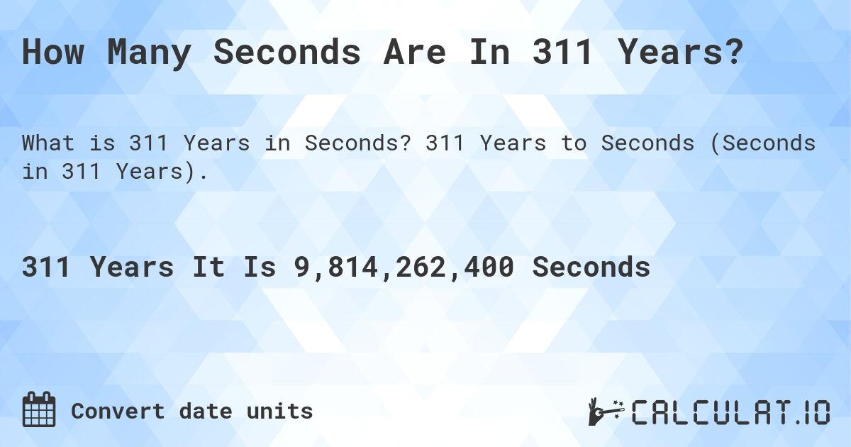 How Many Seconds Are In 311 Years?. 311 Years to Seconds (Seconds in 311 Years).