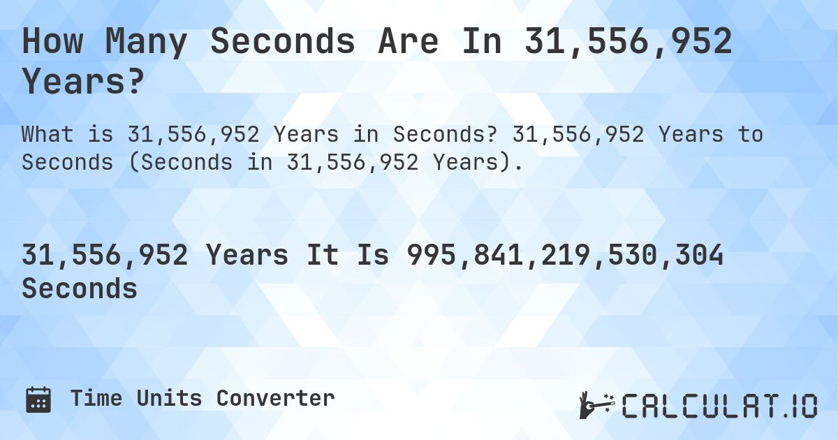 How Many Seconds Are In 31,556,952 Years?. 31,556,952 Years to Seconds (Seconds in 31,556,952 Years).