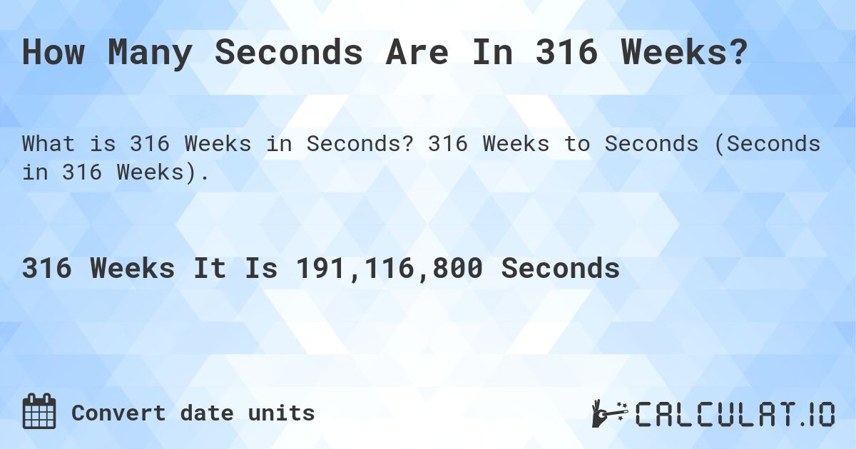 How Many Seconds Are In 316 Weeks?. 316 Weeks to Seconds (Seconds in 316 Weeks).