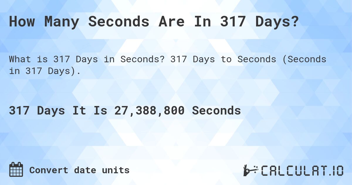 How Many Seconds Are In 317 Days?. 317 Days to Seconds (Seconds in 317 Days).