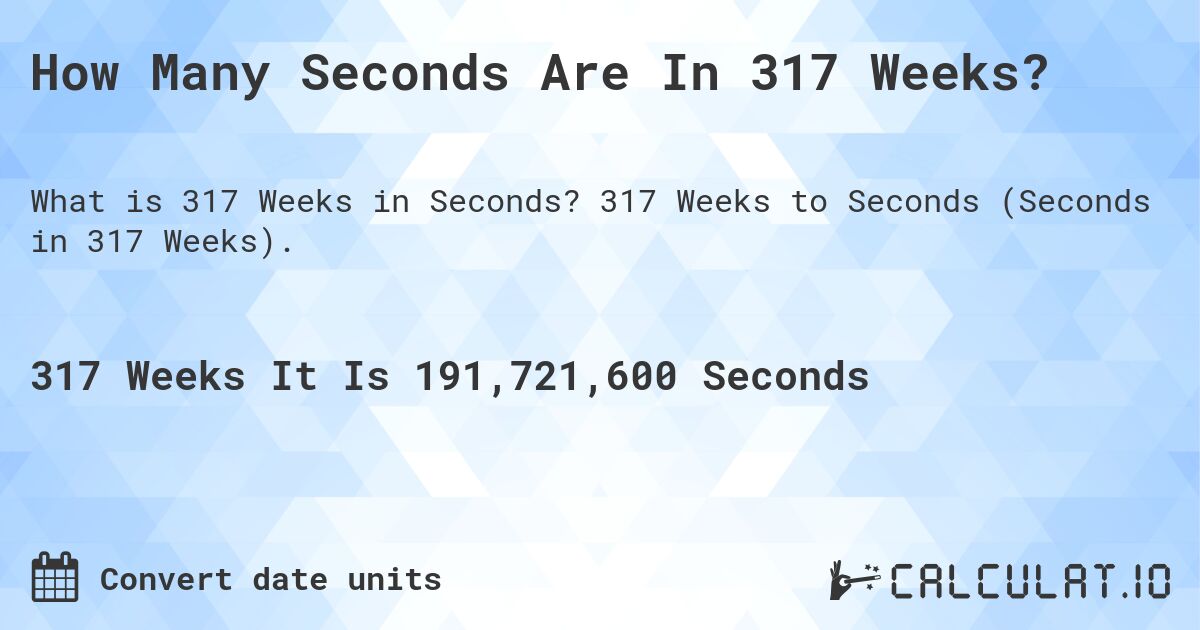 How Many Seconds Are In 317 Weeks?. 317 Weeks to Seconds (Seconds in 317 Weeks).