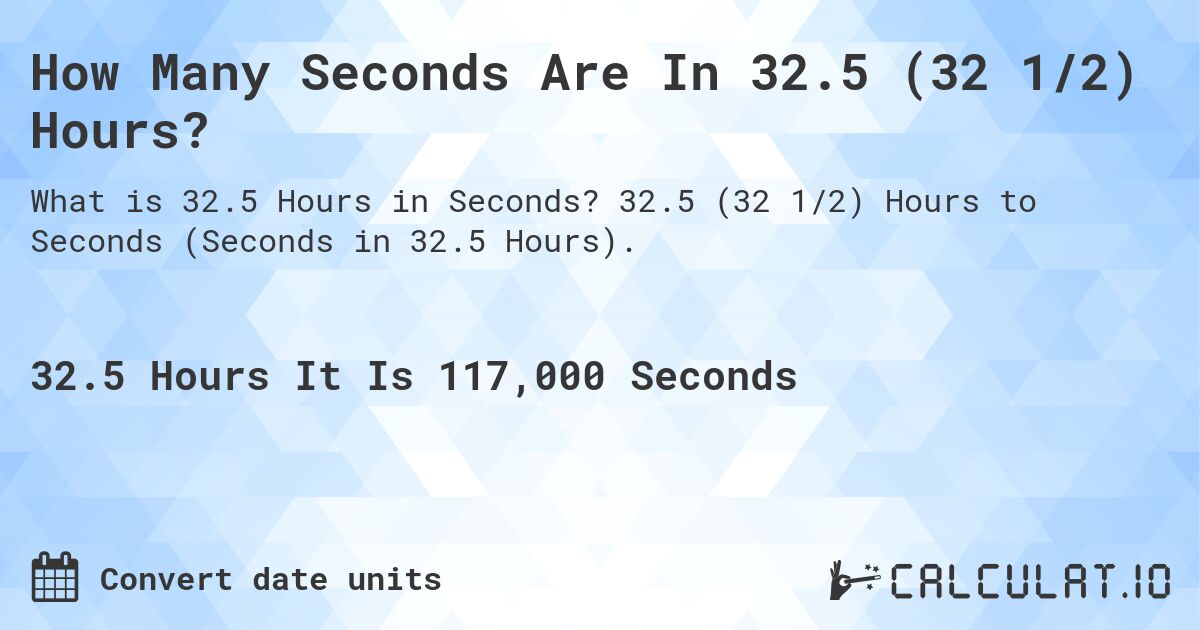 How Many Seconds Are In 32.5 (32 1/2) Hours?. 32.5 (32 1/2) Hours to Seconds (Seconds in 32.5 Hours).