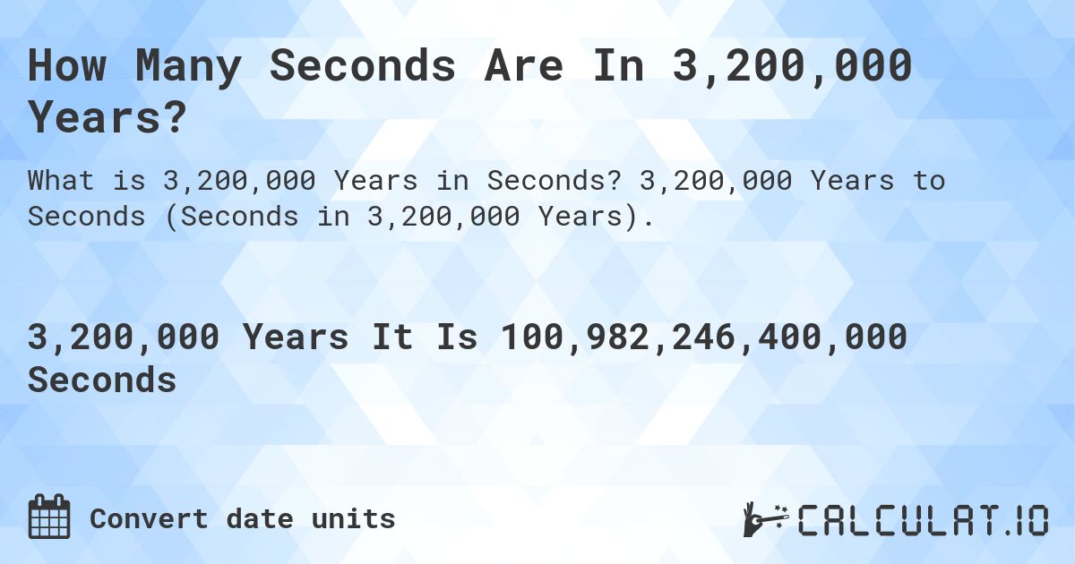 How Many Seconds Are In 3,200,000 Years?. 3,200,000 Years to Seconds (Seconds in 3,200,000 Years).