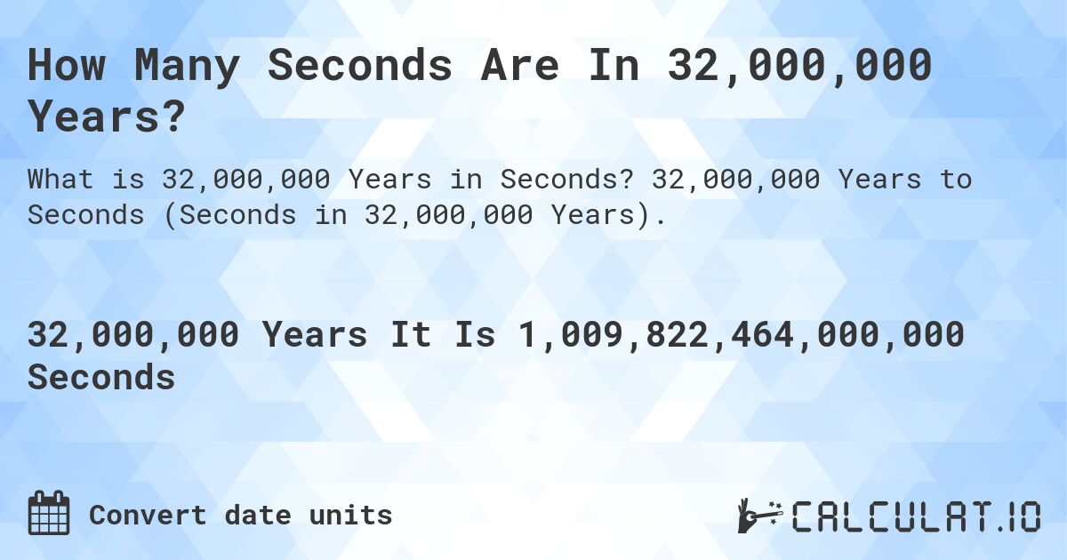 How Many Seconds Are In 32,000,000 Years?. 32,000,000 Years to Seconds (Seconds in 32,000,000 Years).