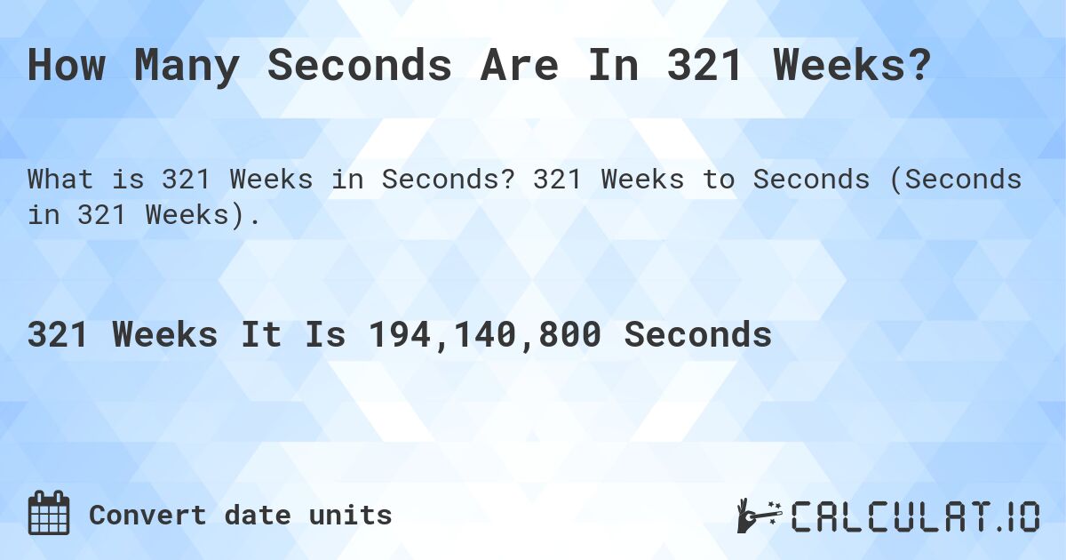 How Many Seconds Are In 321 Weeks?. 321 Weeks to Seconds (Seconds in 321 Weeks).