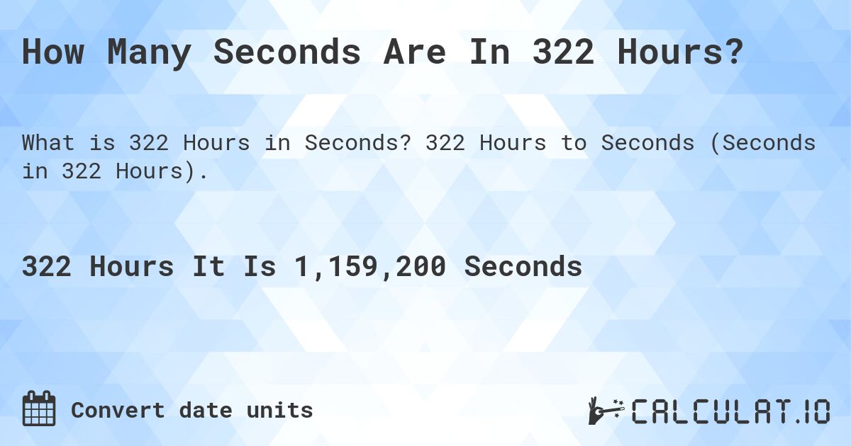 How Many Seconds Are In 322 Hours?. 322 Hours to Seconds (Seconds in 322 Hours).