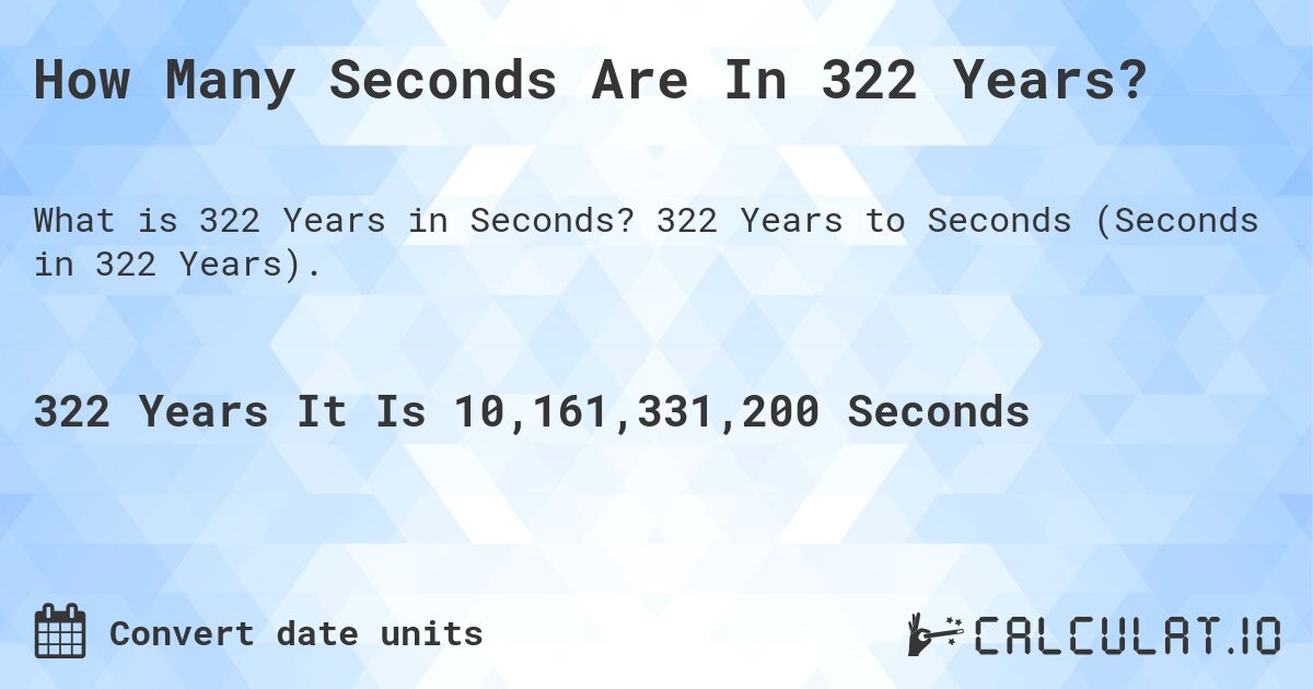 How Many Seconds Are In 322 Years?. 322 Years to Seconds (Seconds in 322 Years).