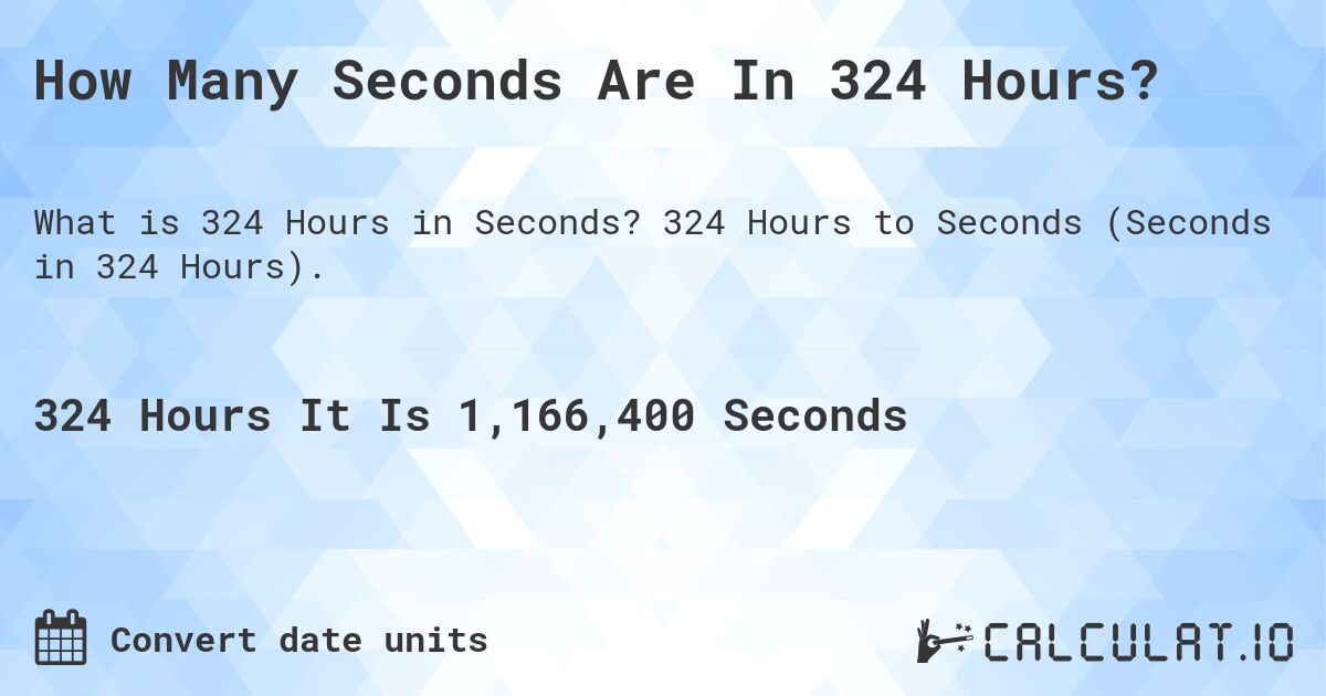 How Many Seconds Are In 324 Hours?. 324 Hours to Seconds (Seconds in 324 Hours).