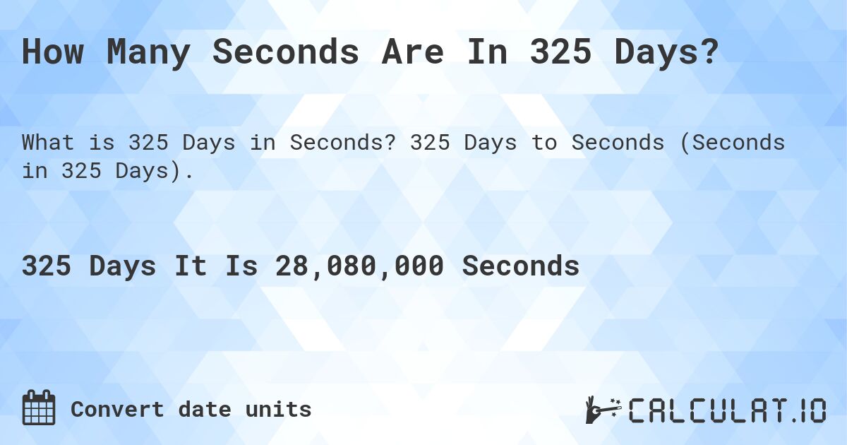 How Many Seconds Are In 325 Days?. 325 Days to Seconds (Seconds in 325 Days).