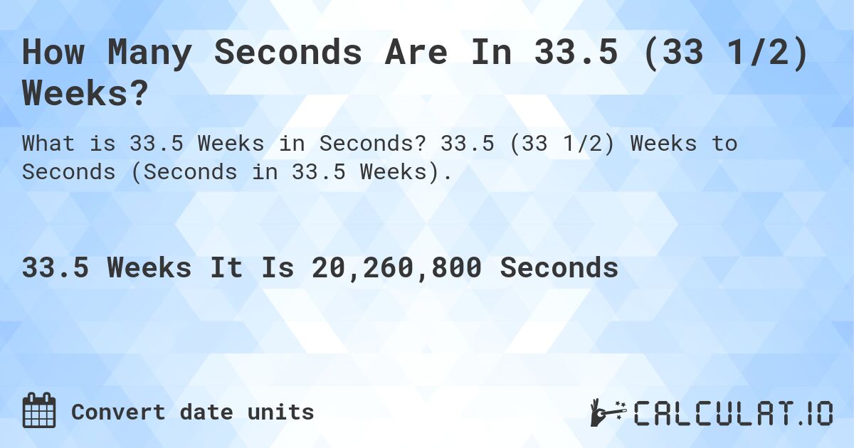 How Many Seconds Are In 33.5 (33 1/2) Weeks?. 33.5 (33 1/2) Weeks to Seconds (Seconds in 33.5 Weeks).