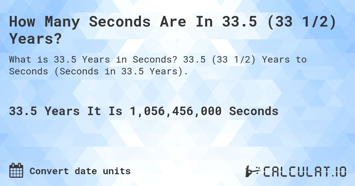 How Many Seconds Are In 33.5 (33 1/2) Years?. 33.5 (33 1/2) Years to Seconds (Seconds in 33.5 Years).