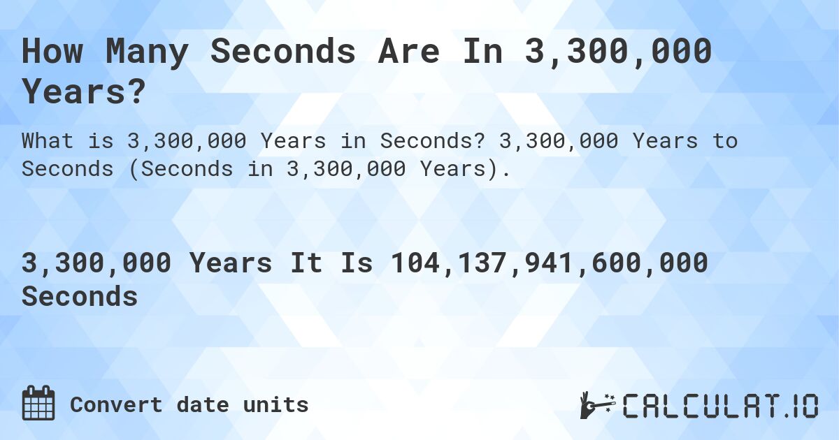 How Many Seconds Are In 3,300,000 Years?. 3,300,000 Years to Seconds (Seconds in 3,300,000 Years).
