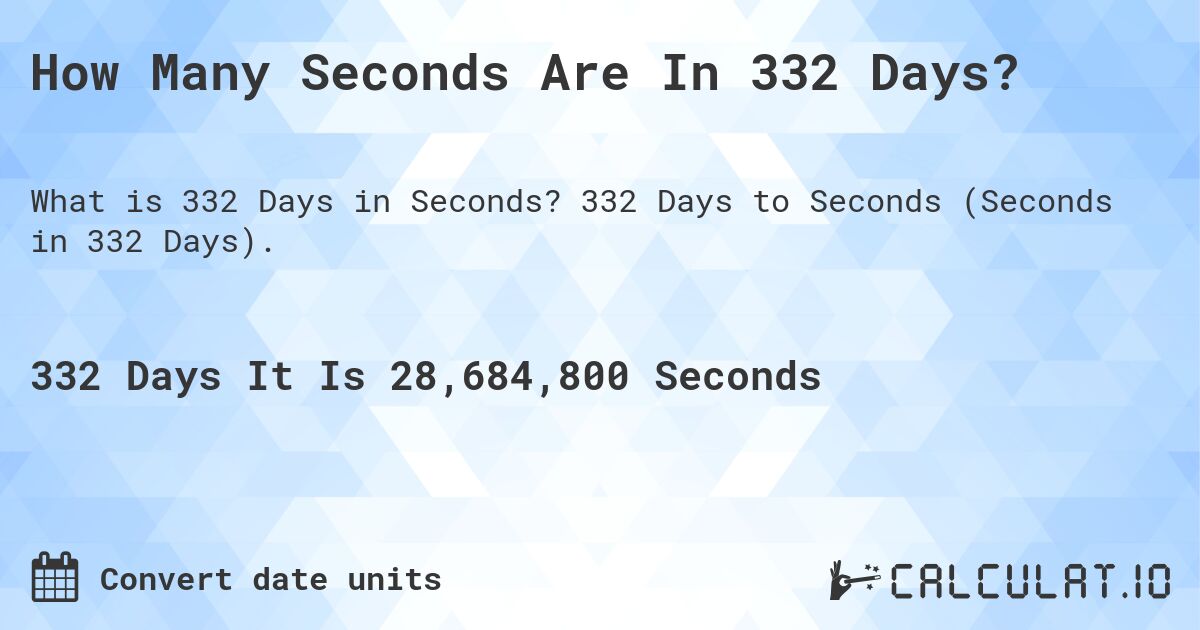 How Many Seconds Are In 332 Days?. 332 Days to Seconds (Seconds in 332 Days).