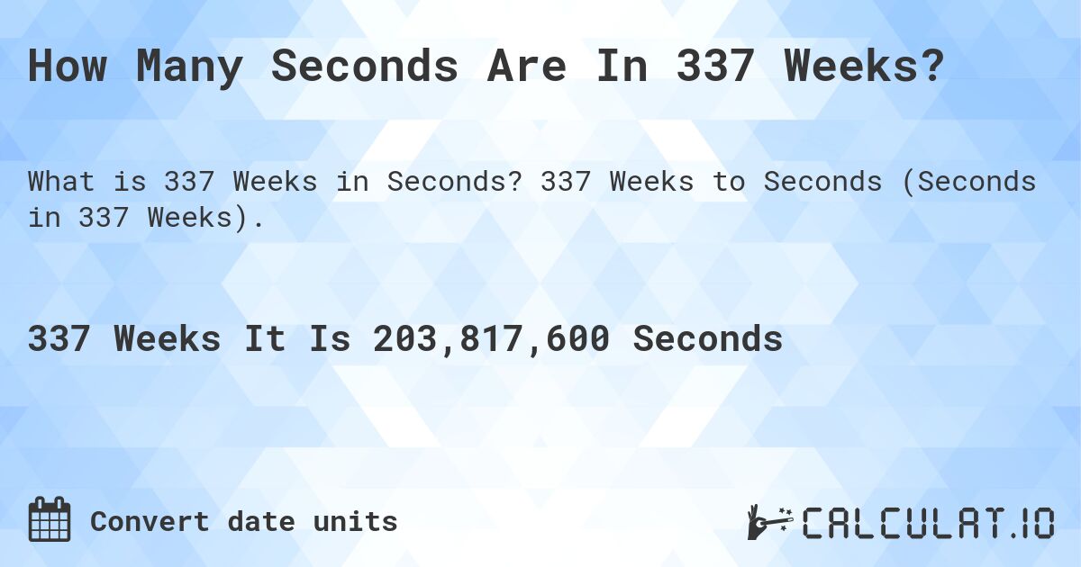 How Many Seconds Are In 337 Weeks?. 337 Weeks to Seconds (Seconds in 337 Weeks).