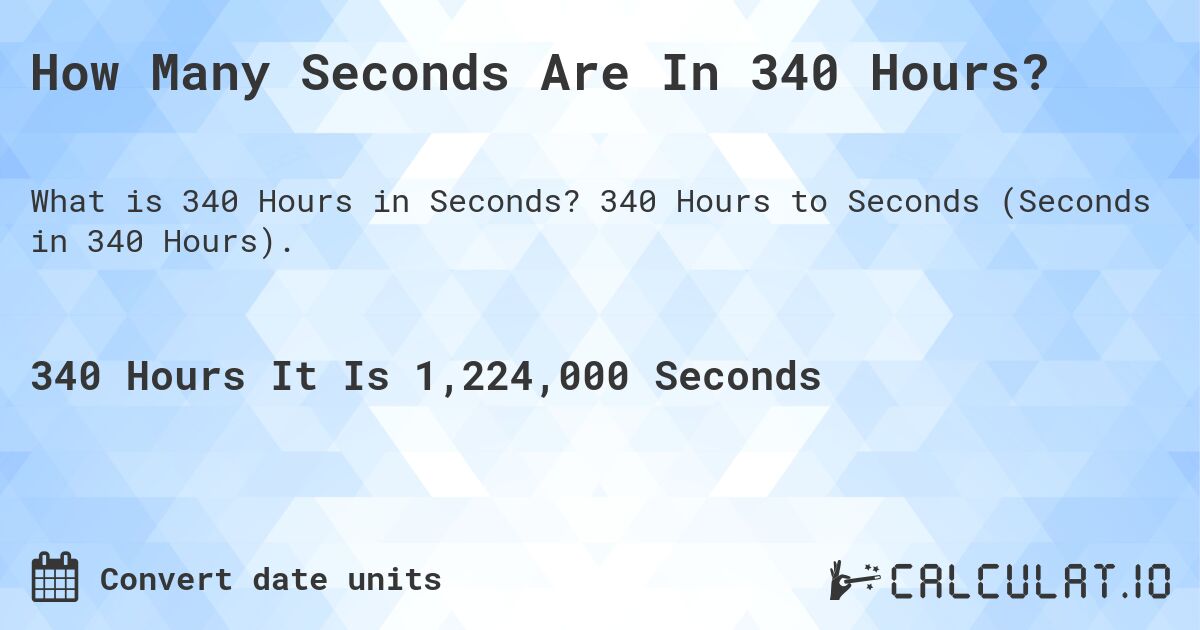 How Many Seconds Are In 340 Hours?. 340 Hours to Seconds (Seconds in 340 Hours).
