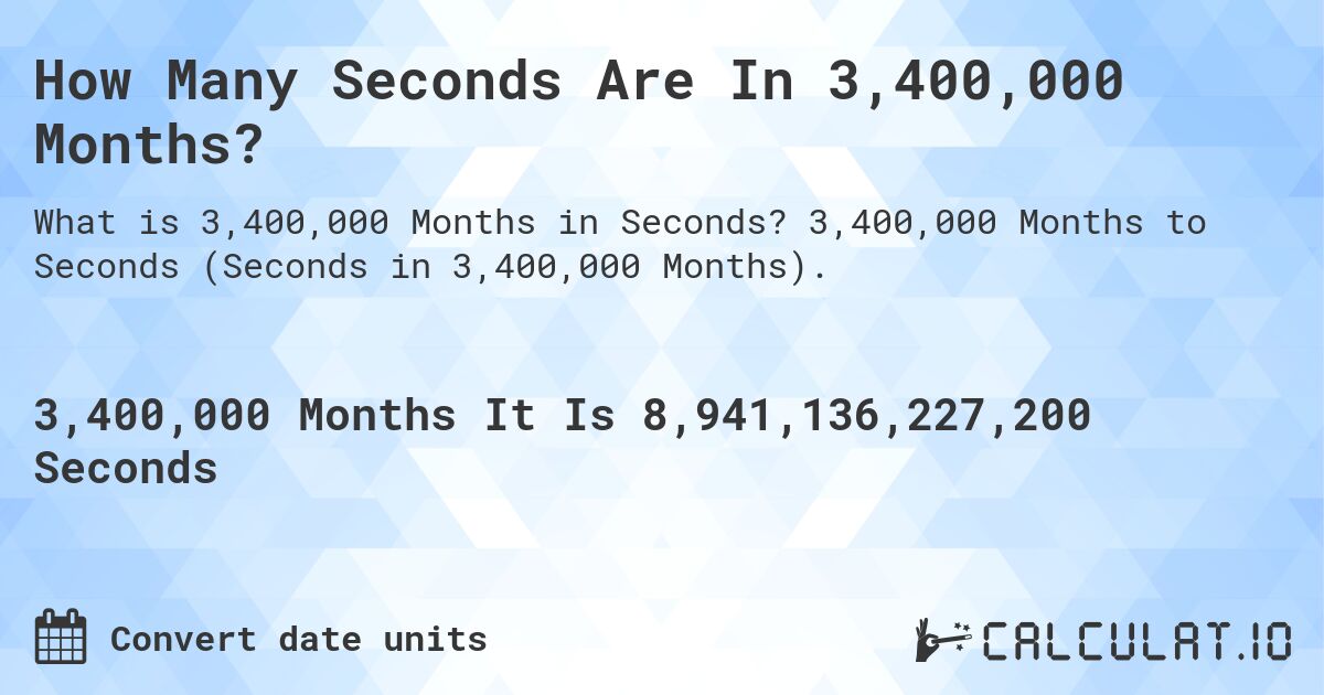 How Many Seconds Are In 3,400,000 Months?. 3,400,000 Months to Seconds (Seconds in 3,400,000 Months).