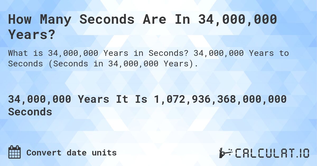 How Many Seconds Are In 34,000,000 Years?. 34,000,000 Years to Seconds (Seconds in 34,000,000 Years).