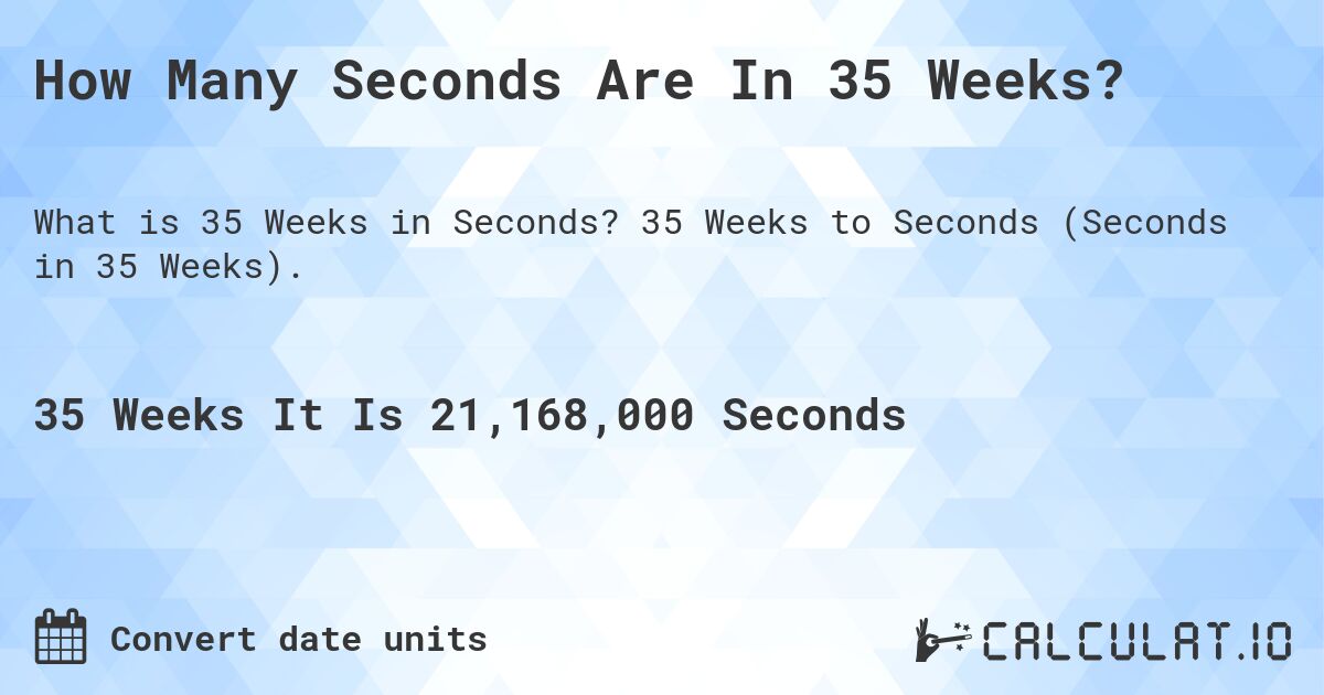 How Many Seconds Are In 35 Weeks?. 35 Weeks to Seconds (Seconds in 35 Weeks).