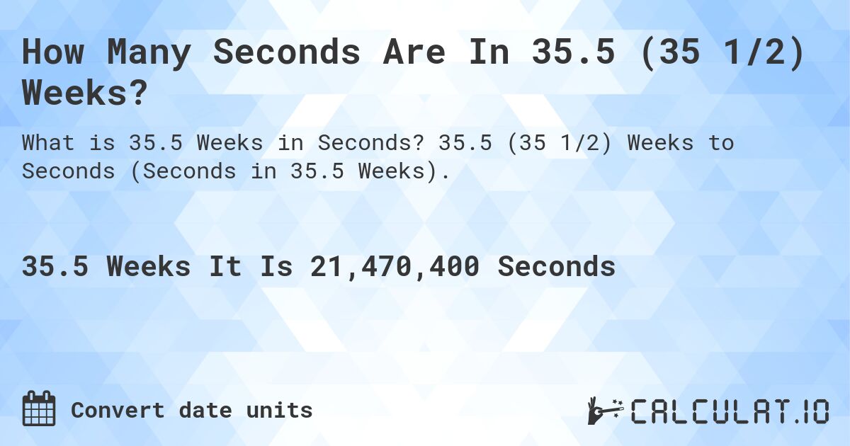 How Many Seconds Are In 35.5 (35 1/2) Weeks?. 35.5 (35 1/2) Weeks to Seconds (Seconds in 35.5 Weeks).