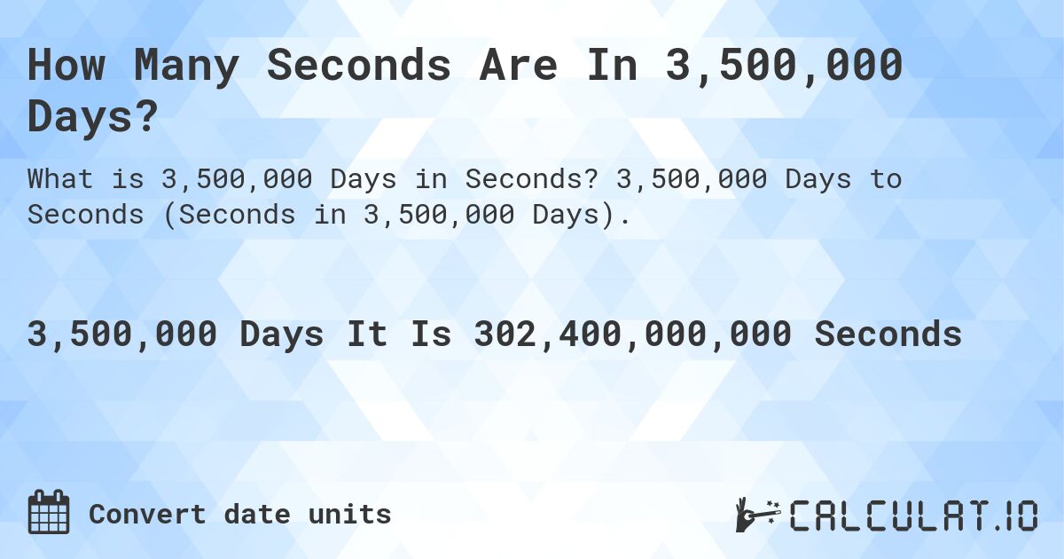 How Many Seconds Are In 3,500,000 Days?. 3,500,000 Days to Seconds (Seconds in 3,500,000 Days).