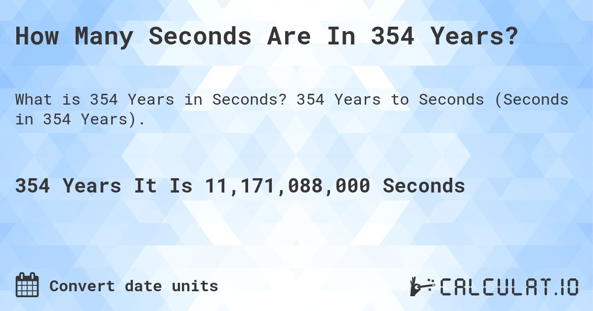 How Many Seconds Are In 354 Years?. 354 Years to Seconds (Seconds in 354 Years).