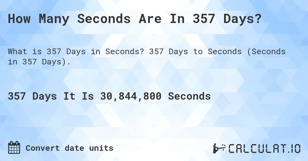 How Many Seconds Are In 357 Days?. 357 Days to Seconds (Seconds in 357 Days).