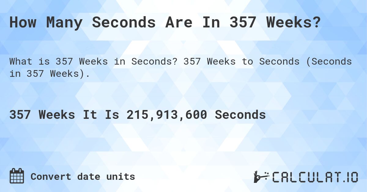 How Many Seconds Are In 357 Weeks?. 357 Weeks to Seconds (Seconds in 357 Weeks).