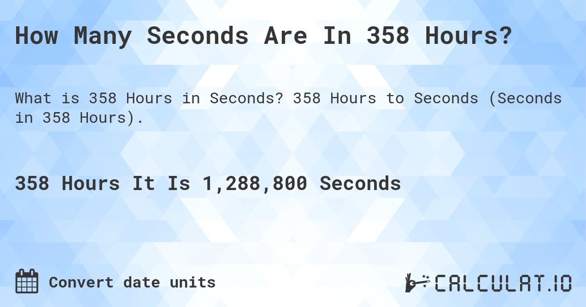 How Many Seconds Are In 358 Hours?. 358 Hours to Seconds (Seconds in 358 Hours).