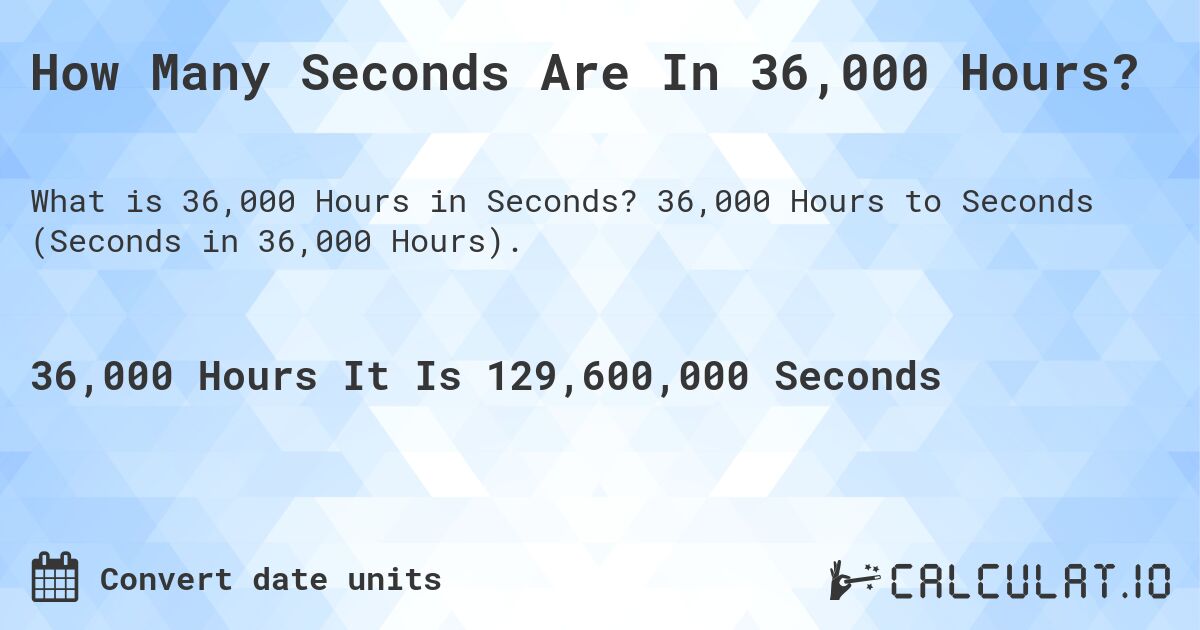 How Many Seconds Are In 36,000 Hours?. 36,000 Hours to Seconds (Seconds in 36,000 Hours).