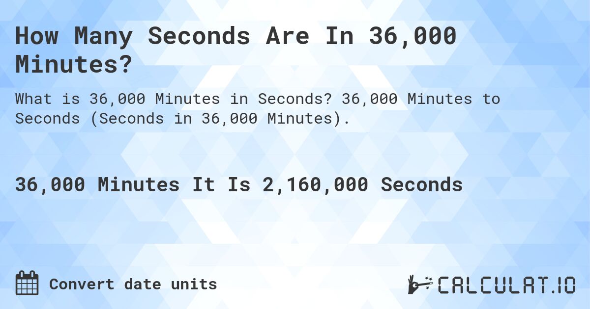 How Many Seconds Are In 36,000 Minutes?. 36,000 Minutes to Seconds (Seconds in 36,000 Minutes).