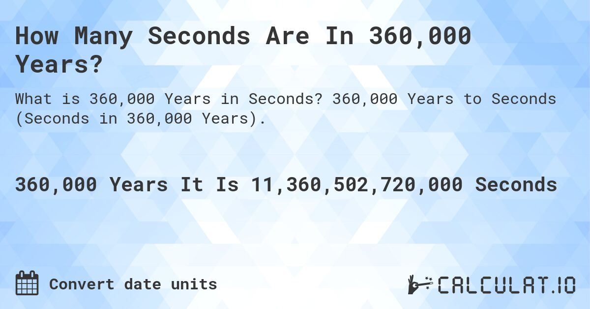 How Many Seconds Are In 360,000 Years?. 360,000 Years to Seconds (Seconds in 360,000 Years).