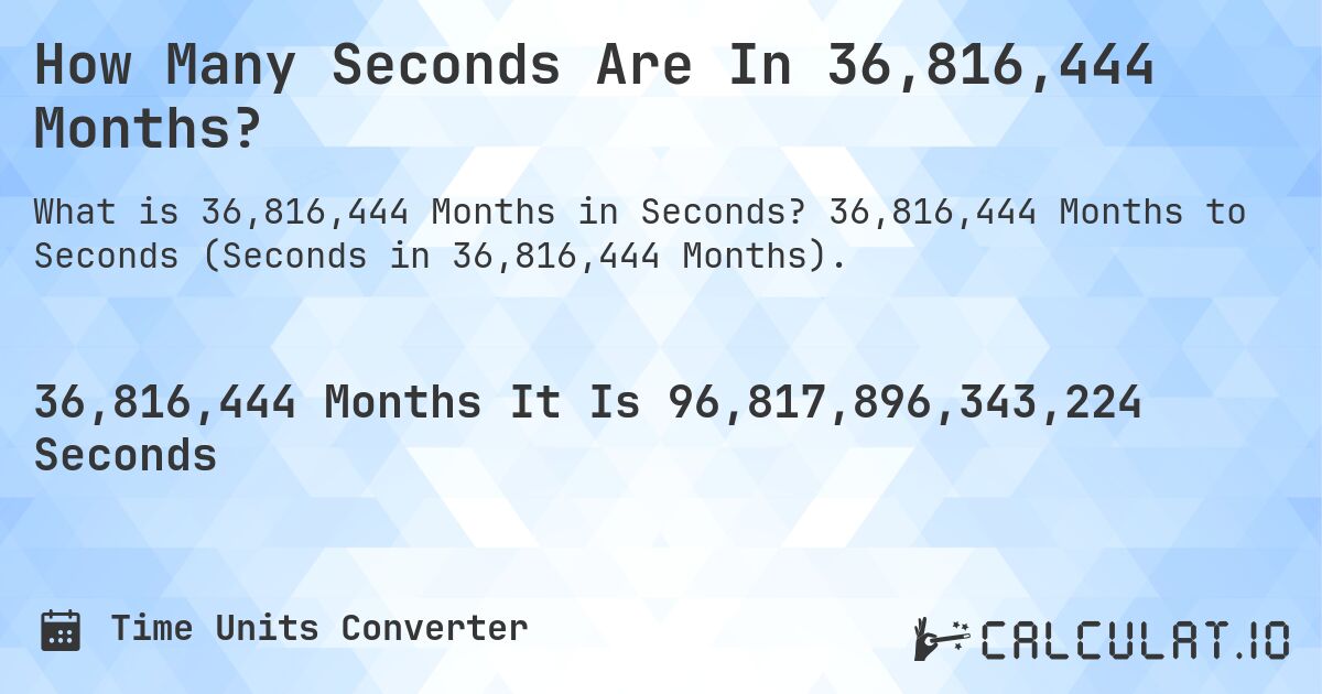 How Many Seconds Are In 36,816,444 Months?. 36,816,444 Months to Seconds (Seconds in 36,816,444 Months).