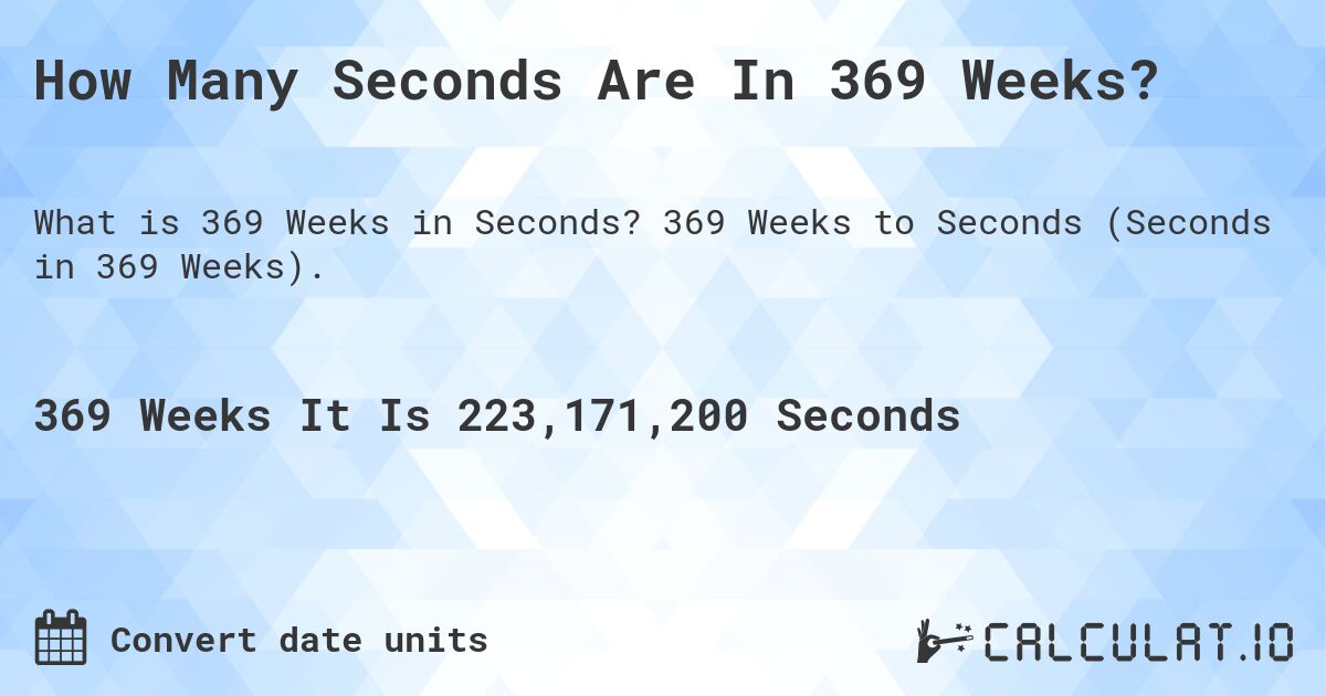 How Many Seconds Are In 369 Weeks?. 369 Weeks to Seconds (Seconds in 369 Weeks).