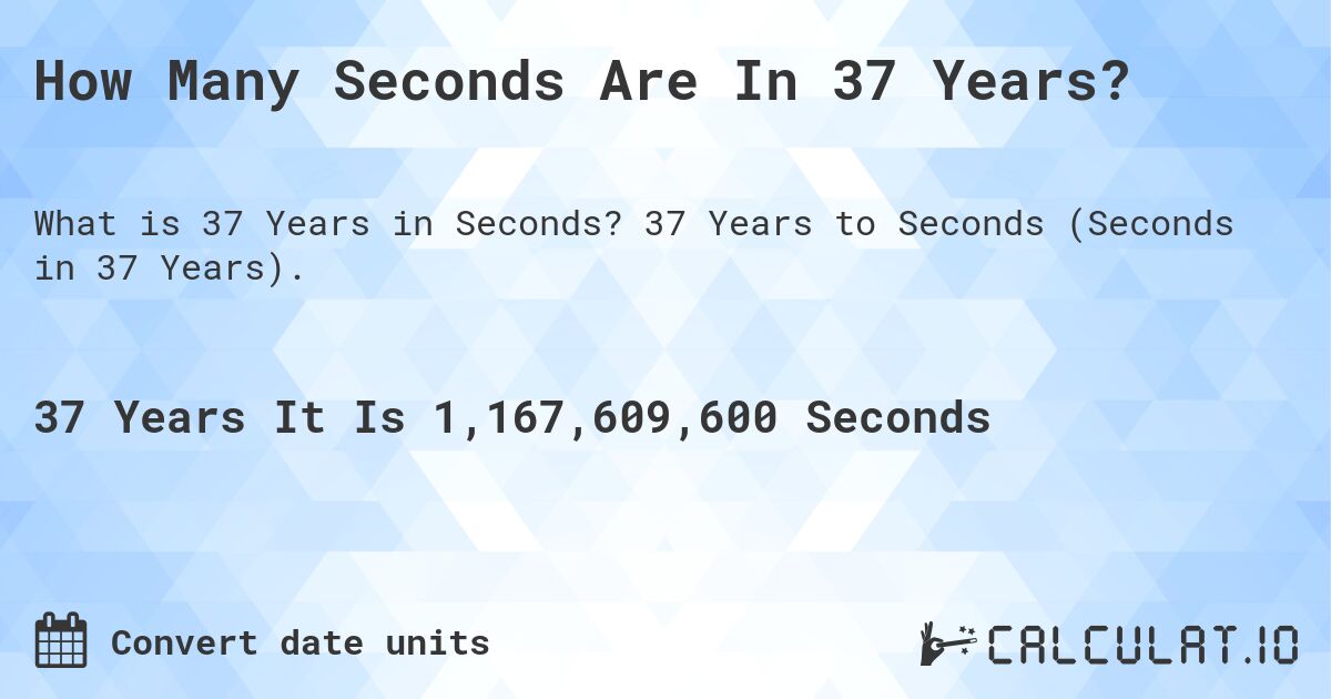 How Many Seconds Are In 37 Years?. 37 Years to Seconds (Seconds in 37 Years).