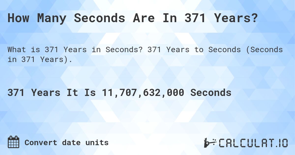 How Many Seconds Are In 371 Years?. 371 Years to Seconds (Seconds in 371 Years).