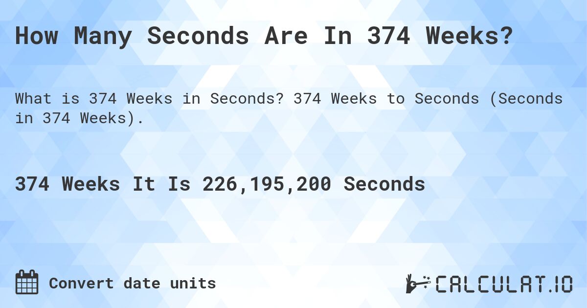How Many Seconds Are In 374 Weeks?. 374 Weeks to Seconds (Seconds in 374 Weeks).