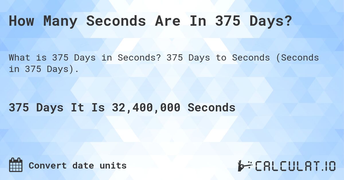 How Many Seconds Are In 375 Days?. 375 Days to Seconds (Seconds in 375 Days).