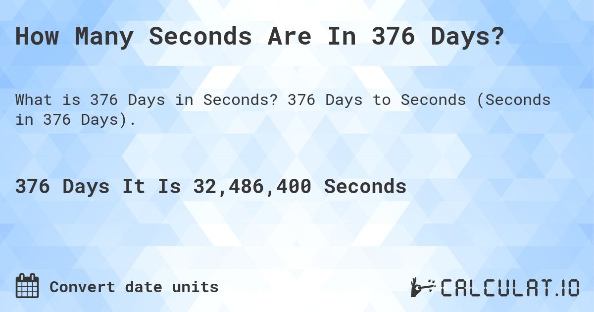 How Many Seconds Are In 376 Days?. 376 Days to Seconds (Seconds in 376 Days).