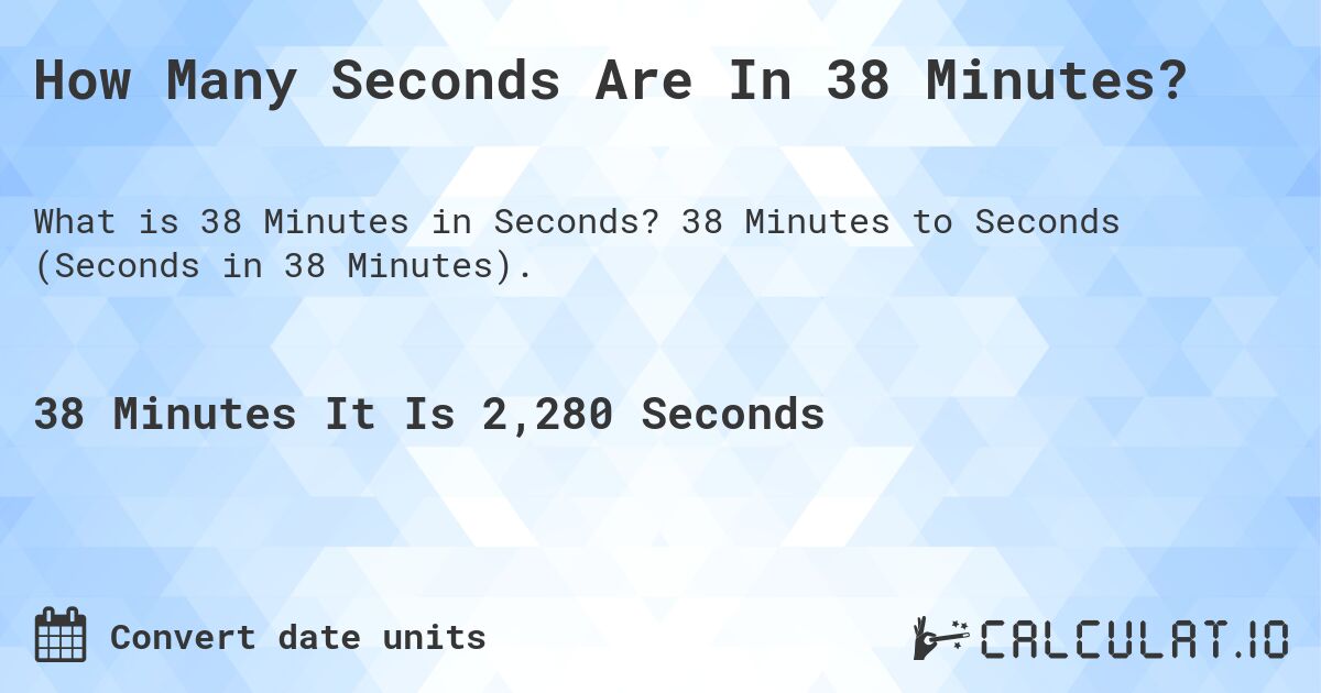 How Many Seconds Are In 38 Minutes?. 38 Minutes to Seconds (Seconds in 38 Minutes).