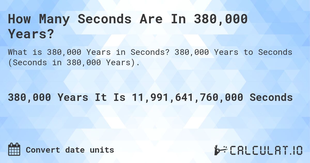 How Many Seconds Are In 380,000 Years?. 380,000 Years to Seconds (Seconds in 380,000 Years).