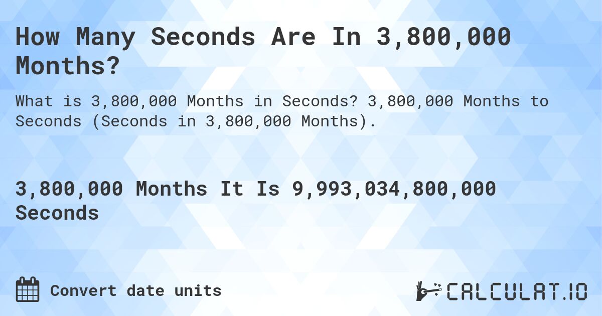 How Many Seconds Are In 3,800,000 Months?. 3,800,000 Months to Seconds (Seconds in 3,800,000 Months).