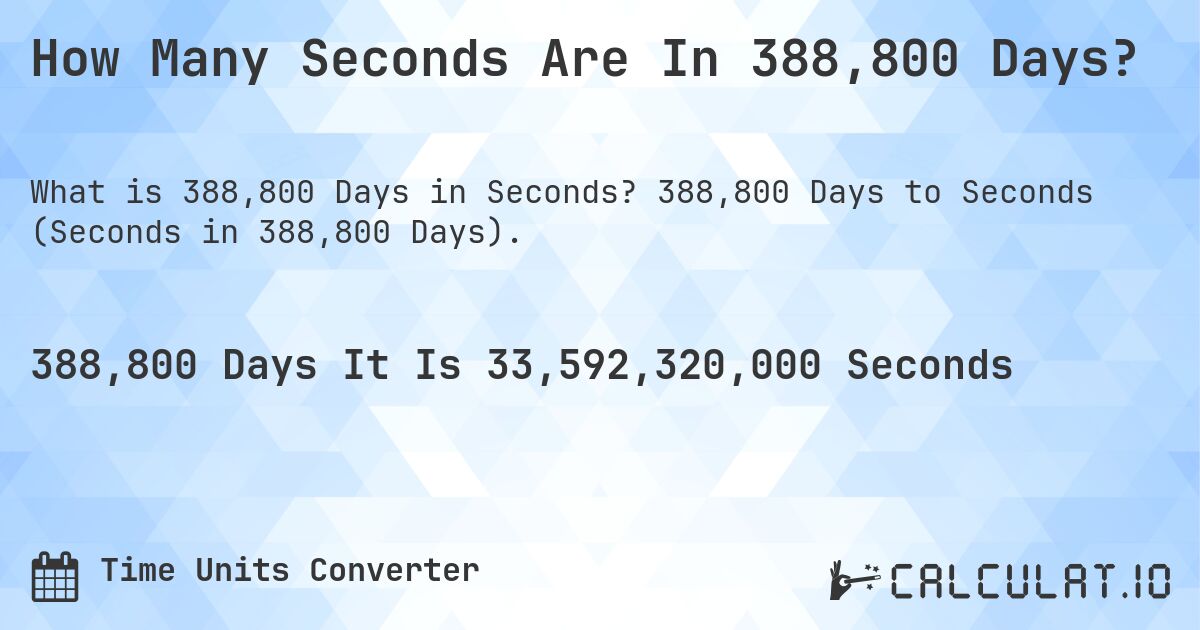 How Many Seconds Are In 388,800 Days?. 388,800 Days to Seconds (Seconds in 388,800 Days).