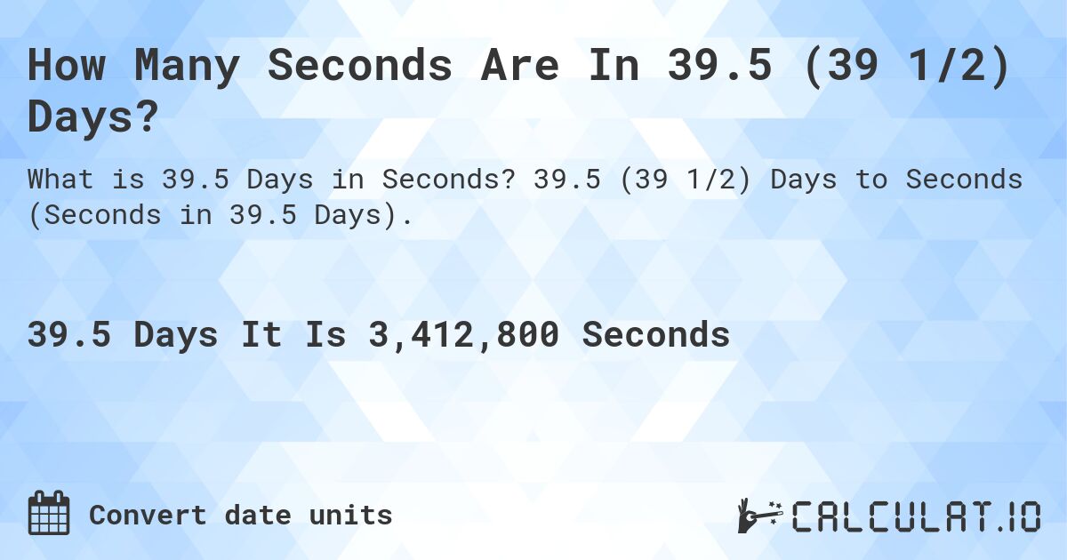 How Many Seconds Are In 39.5 (39 1/2) Days?. 39.5 (39 1/2) Days to Seconds (Seconds in 39.5 Days).