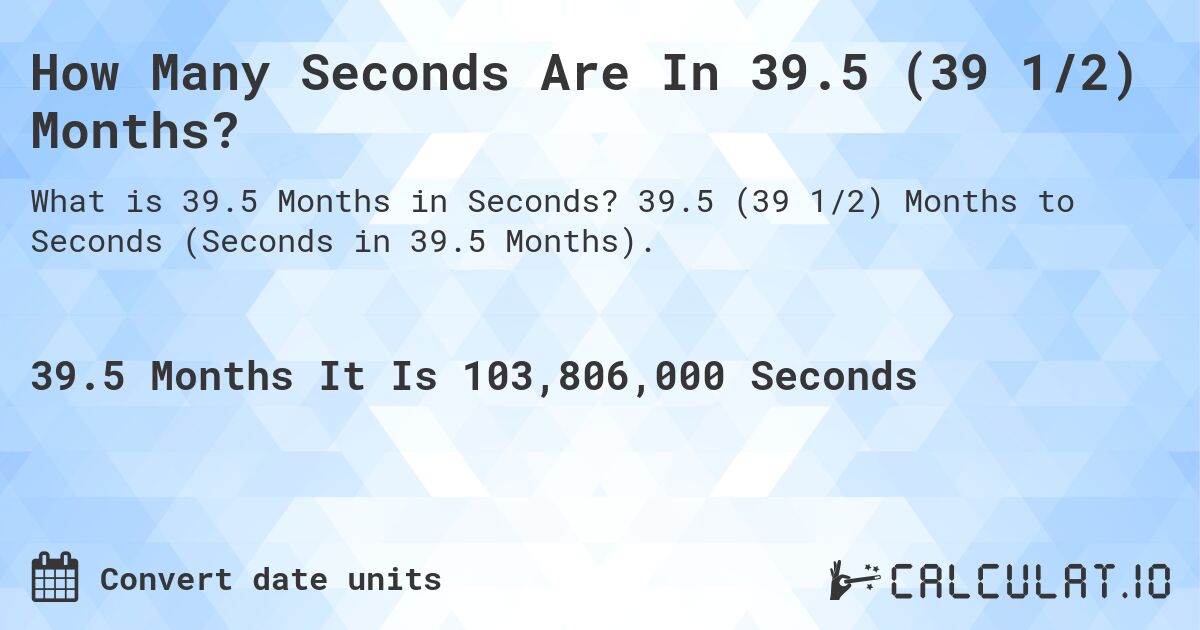 How Many Seconds Are In 39.5 (39 1/2) Months?. 39.5 (39 1/2) Months to Seconds (Seconds in 39.5 Months).