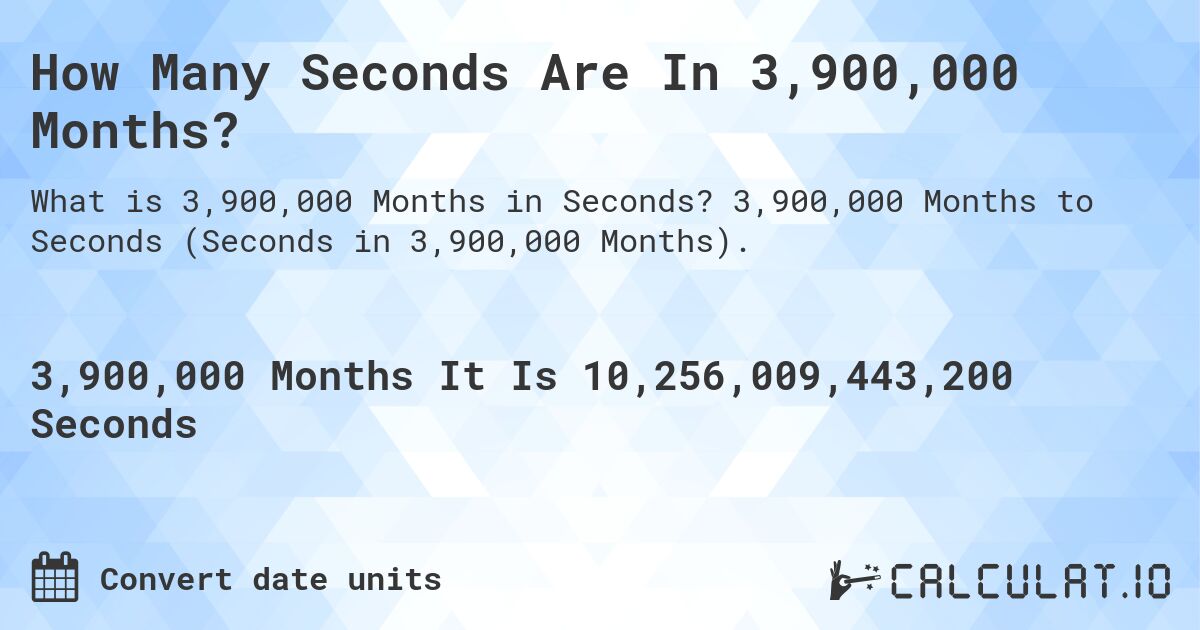 How Many Seconds Are In 3,900,000 Months?. 3,900,000 Months to Seconds (Seconds in 3,900,000 Months).