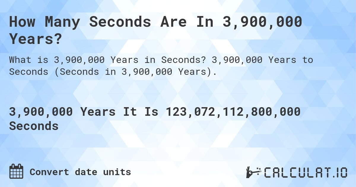 How Many Seconds Are In 3,900,000 Years?. 3,900,000 Years to Seconds (Seconds in 3,900,000 Years).