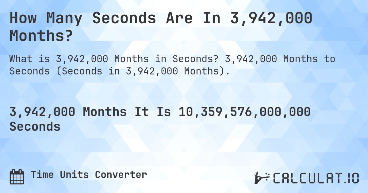 How Many Seconds Are In 3,942,000 Months?. 3,942,000 Months to Seconds (Seconds in 3,942,000 Months).